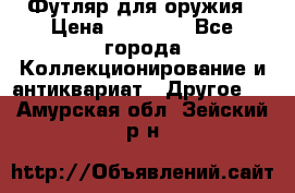 Футляр для оружия › Цена ­ 20 000 - Все города Коллекционирование и антиквариат » Другое   . Амурская обл.,Зейский р-н